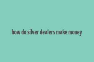 how do silver dealers make money