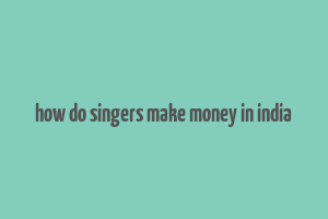 how do singers make money in india