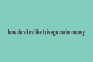 how do sites like trivago make money