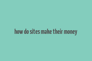 how do sites make their money