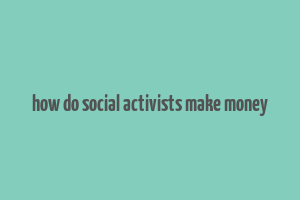 how do social activists make money