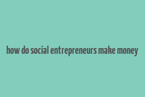 how do social entrepreneurs make money