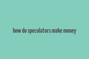 how do speculators make money