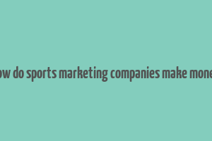 how do sports marketing companies make money