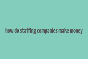 how do staffing companies make money