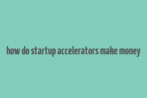 how do startup accelerators make money