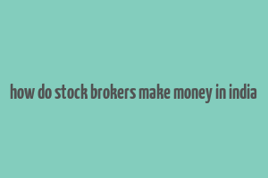 how do stock brokers make money in india