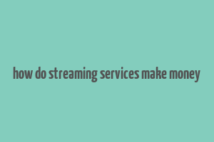 how do streaming services make money