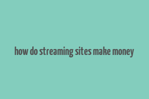 how do streaming sites make money