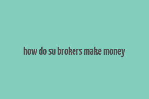 how do su brokers make money