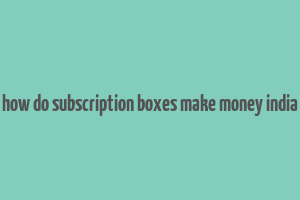 how do subscription boxes make money india