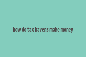 how do tax havens make money