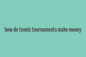 how do tennis tournaments make money