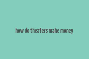 how do theaters make money