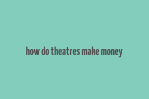 how do theatres make money