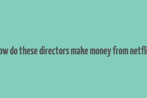 how do these directors make money from netflix