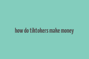 how do tiktokers make money