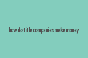 how do title companies make money