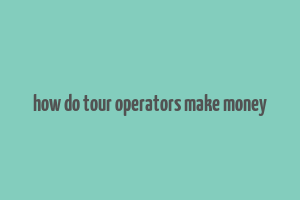 how do tour operators make money