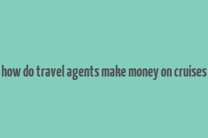 how do travel agents make money on cruises