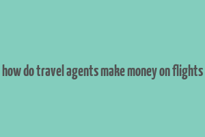 how do travel agents make money on flights