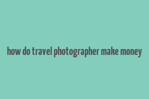 how do travel photographer make money