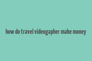 how do travel videogapher make money