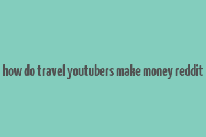 how do travel youtubers make money reddit