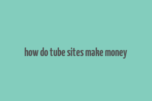 how do tube sites make money