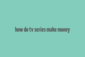 how do tv series make money