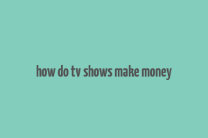 how do tv shows make money