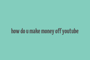 how do u make money off youtube