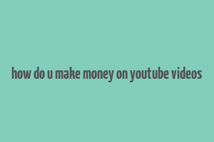 how do u make money on youtube videos