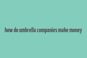 how do umbrella companies make money