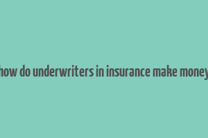 how do underwriters in insurance make money