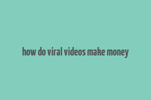 how do viral videos make money