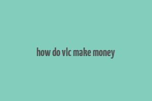 how do vlc make money