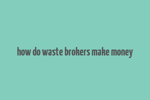 how do waste brokers make money