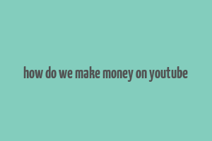 how do we make money on youtube