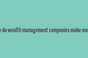 how do wealth management companies make money