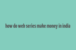 how do web series make money in india