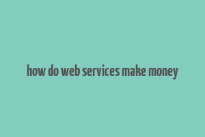 how do web services make money