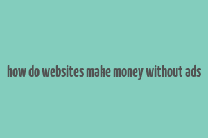 how do websites make money without ads