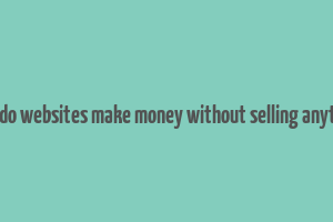 how do websites make money without selling anything