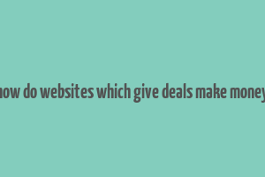 how do websites which give deals make money