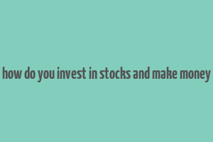 how do you invest in stocks and make money