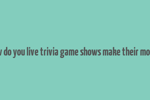 how do you live trivia game shows make their money