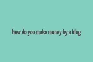 how do you make money by a blog