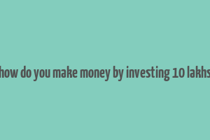 how do you make money by investing 10 lakhs