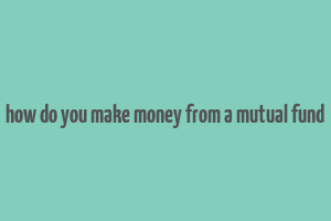 how do you make money from a mutual fund